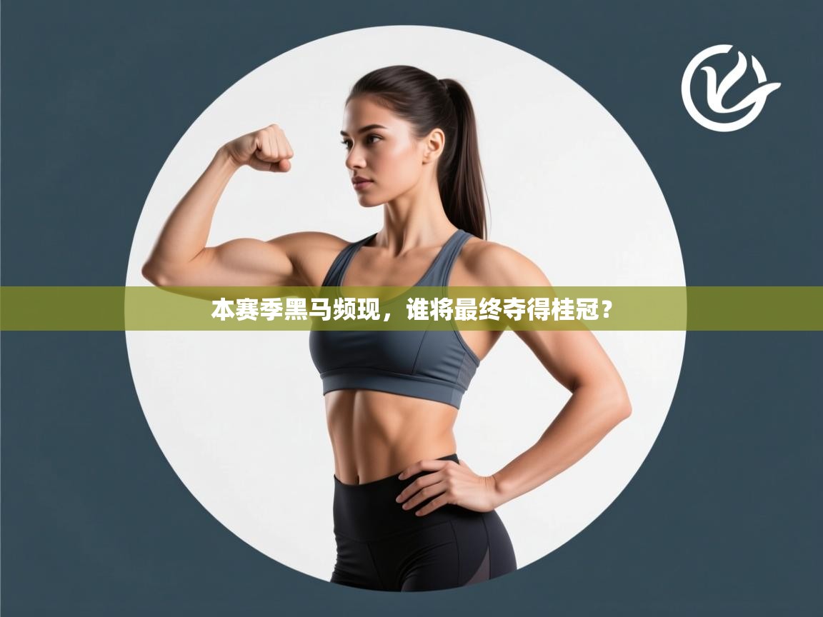 本赛季黑马频现，谁将最终夺得桂冠？