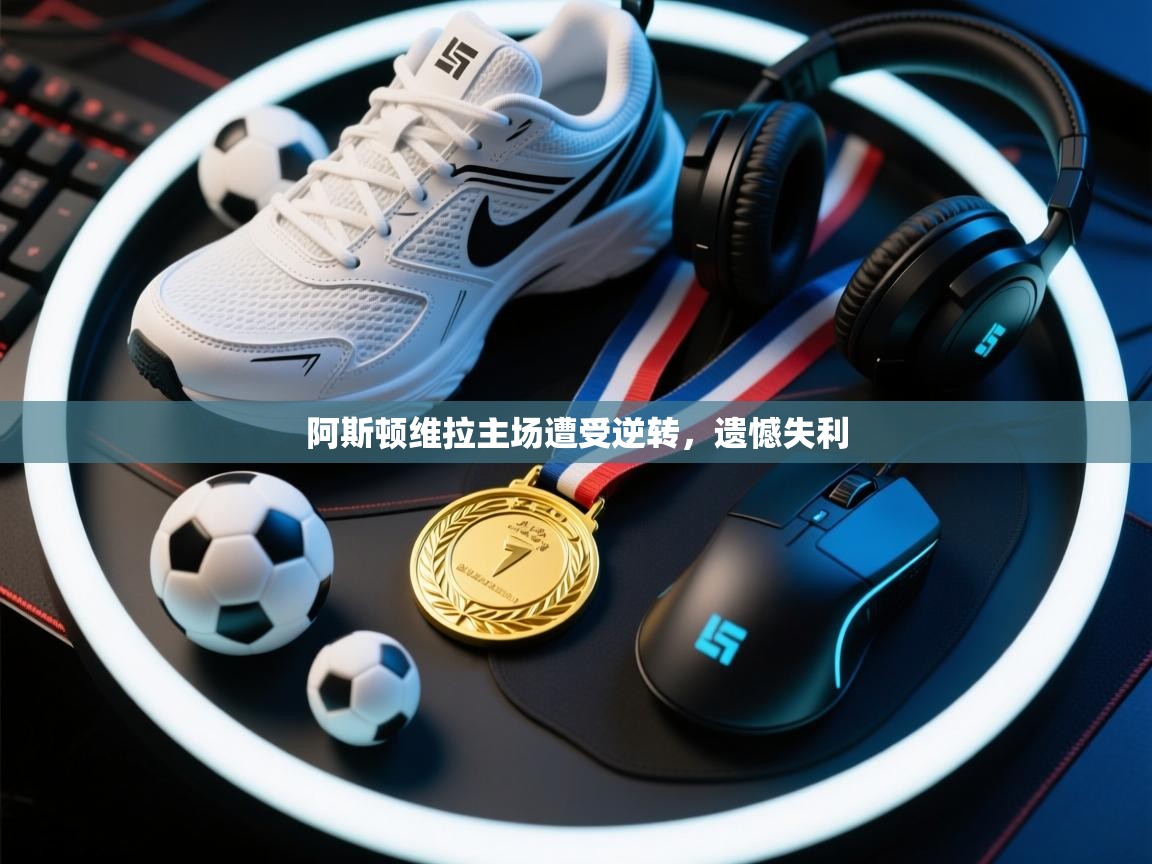 阿斯顿维拉主场遭受逆转，遗憾失利