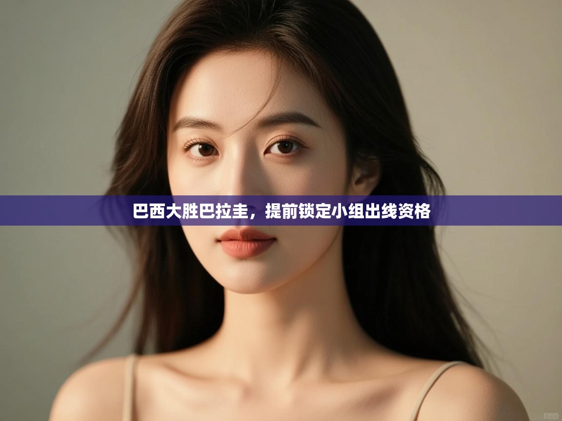 巴西大胜巴拉圭，提前锁定小组出线资格