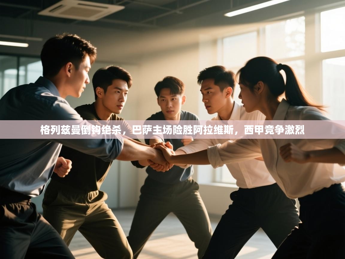 格列兹曼倒钩绝杀，巴萨主场险胜阿拉维斯，西甲竞争激烈