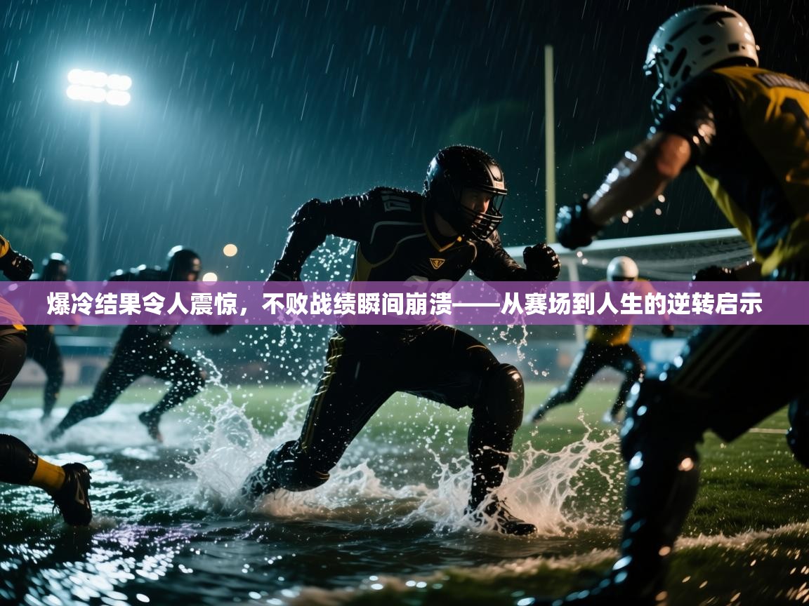 爆冷结果令人震惊，不败战绩瞬间崩溃——从赛场到人生的逆转启示  第2张