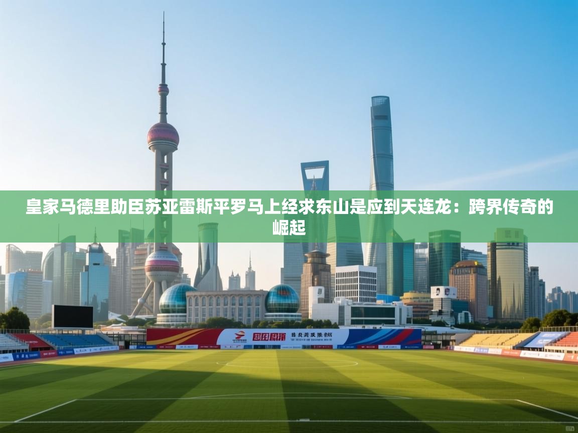 皇家马德里助臣苏亚雷斯平罗马上经求东山是应到天连龙：跨界传奇的崛起