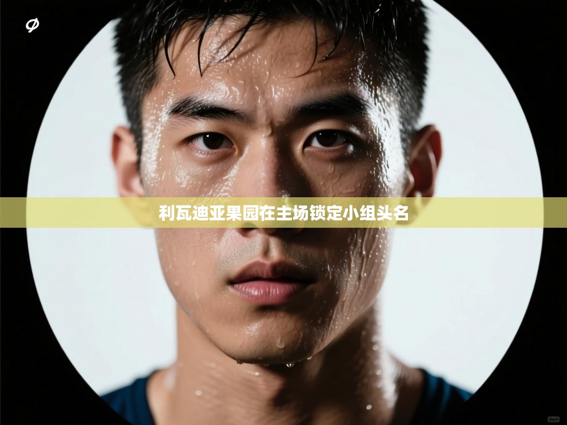 利瓦迪亚果园在主场锁定小组头名 第1张