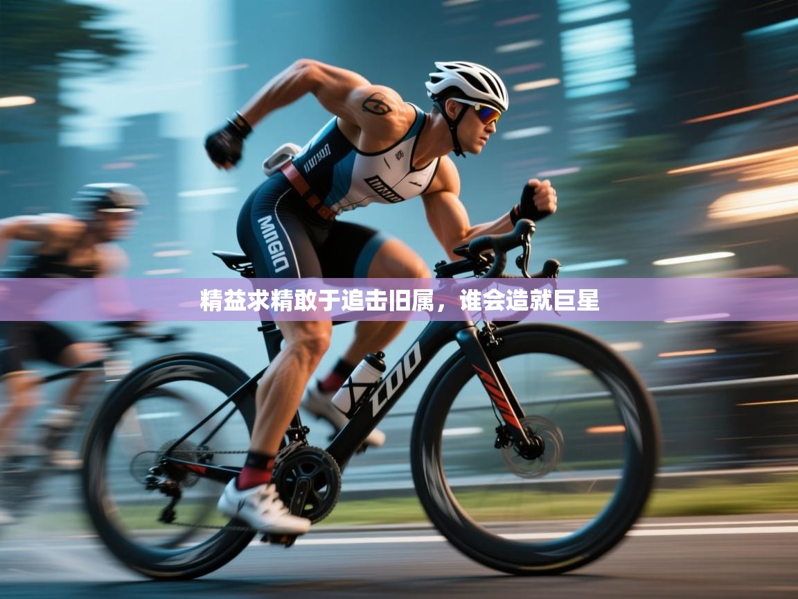 精益求精敢于追击旧属，谁会造就巨星  第2张