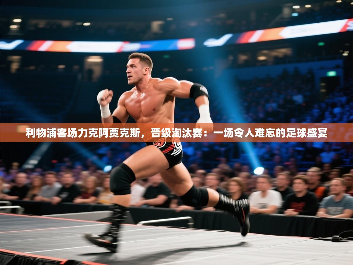 利物浦客场力克阿贾克斯，晋级淘汰赛：一场令人难忘的足球盛宴  第2张