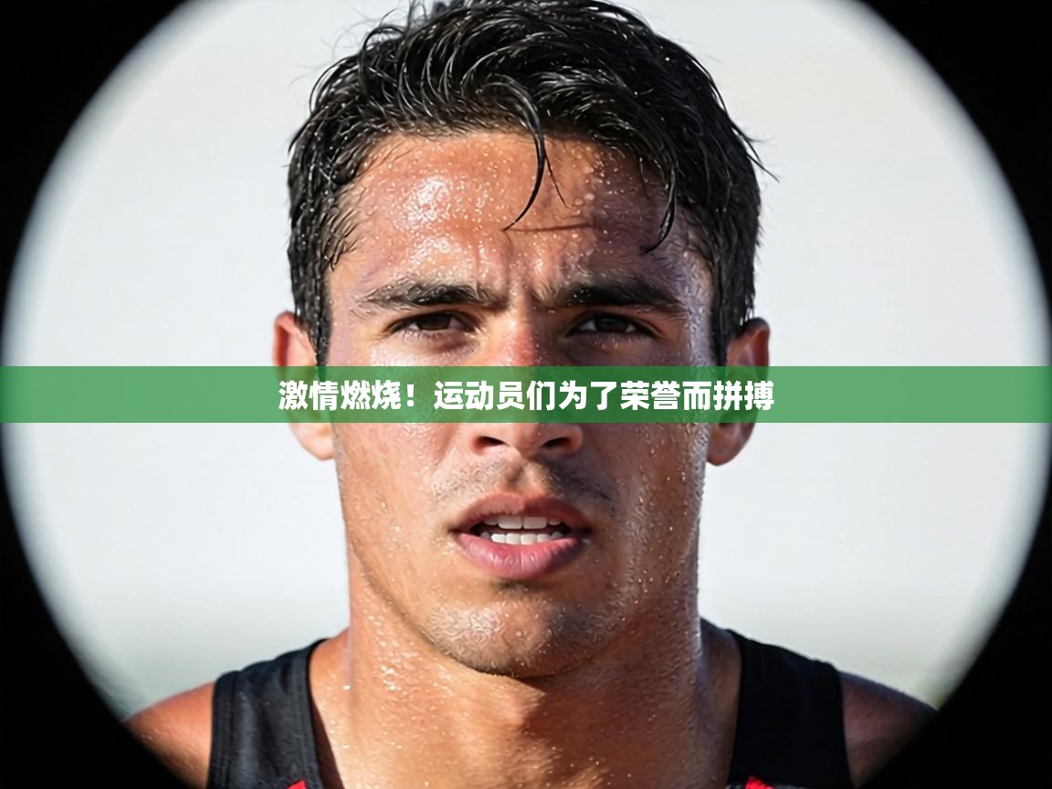 激情燃烧！运动员们为了荣誉而拼搏  第1张