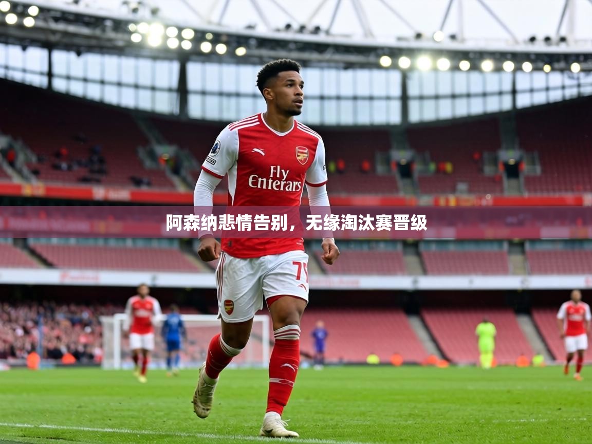 阿森纳悲情告别,无缘淘汰赛晋级 第1张
